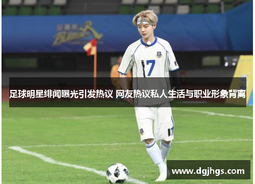 足球明星绯闻曝光引发热议 网友热议私人生活与职业形象背离