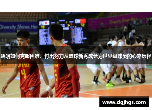 姚明如何克服困难、付出努力从篮球新秀成长为世界级球员的心路历程