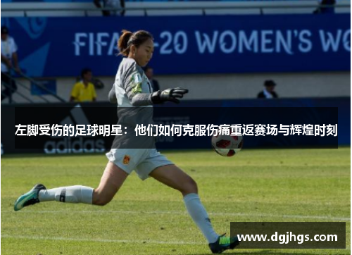 左脚受伤的足球明星：他们如何克服伤痛重返赛场与辉煌时刻