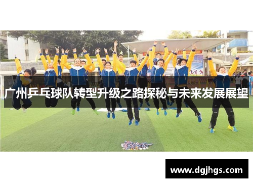 广州乒乓球队转型升级之路探秘与未来发展展望
