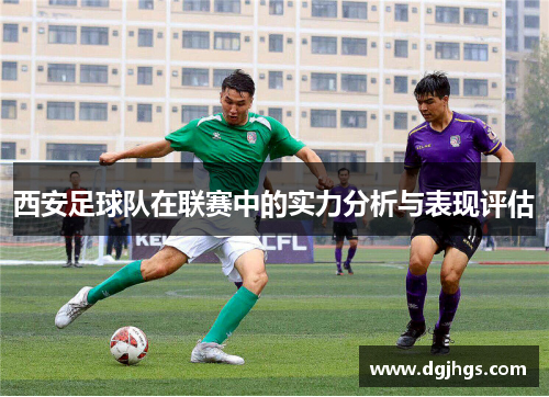 西安足球队在联赛中的实力分析与表现评估