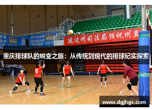 重庆排球队的蜕变之旅：从传统到现代的排球纪实探索