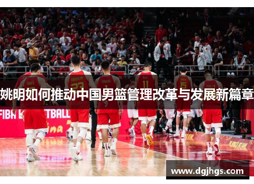 姚明如何推动中国男篮管理改革与发展新篇章