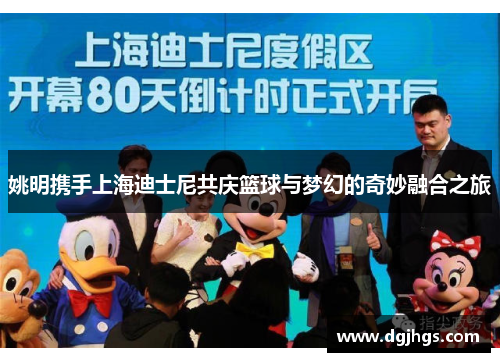 姚明携手上海迪士尼共庆篮球与梦幻的奇妙融合之旅