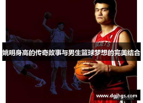 姚明身高的传奇故事与男生篮球梦想的完美结合