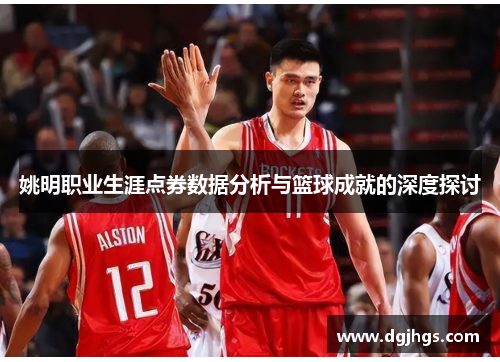 姚明职业生涯点券数据分析与篮球成就的深度探讨