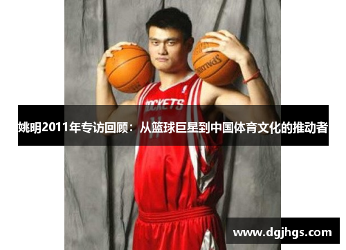 姚明2011年专访回顾：从篮球巨星到中国体育文化的推动者