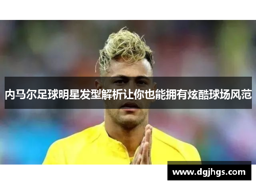 内马尔足球明星发型解析让你也能拥有炫酷球场风范