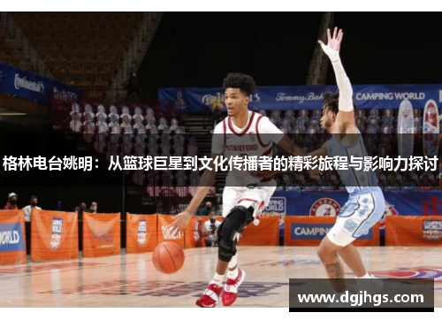 格林电台姚明：从篮球巨星到文化传播者的精彩旅程与影响力探讨