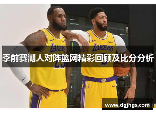 季前赛湖人对阵篮网精彩回顾及比分分析