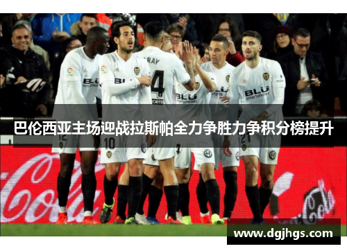 巴伦西亚主场迎战拉斯帕全力争胜力争积分榜提升