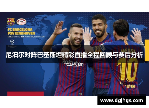 尼泊尔对阵巴基斯坦精彩直播全程回顾与赛后分析