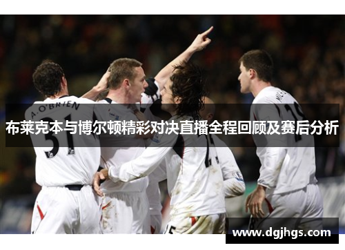 布莱克本与博尔顿精彩对决直播全程回顾及赛后分析