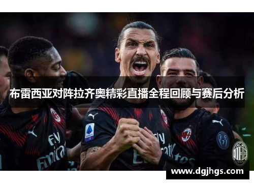 布雷西亚对阵拉齐奥精彩直播全程回顾与赛后分析
