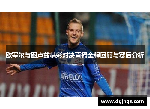 欧塞尔与图卢兹精彩对决直播全程回顾与赛后分析