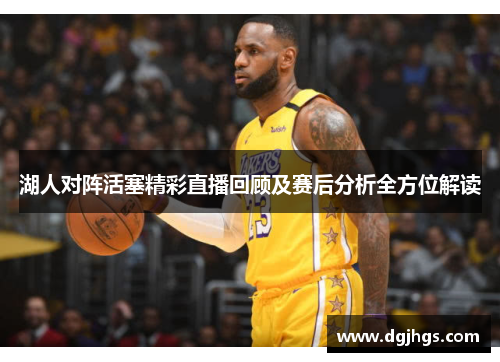 湖人对阵活塞精彩直播回顾及赛后分析全方位解读