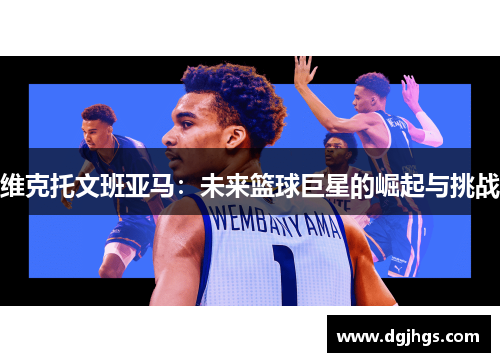 维克托文班亚马：未来篮球巨星的崛起与挑战
