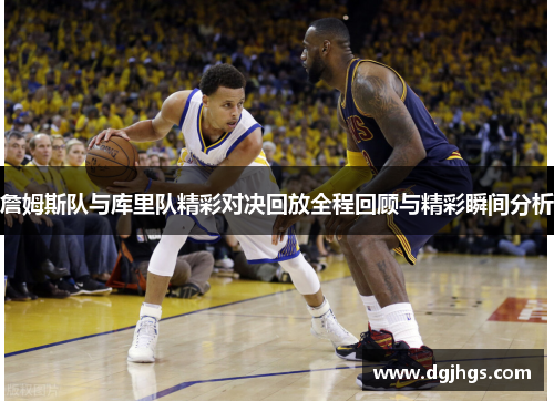 詹姆斯队与库里队精彩对决回放全程回顾与精彩瞬间分析